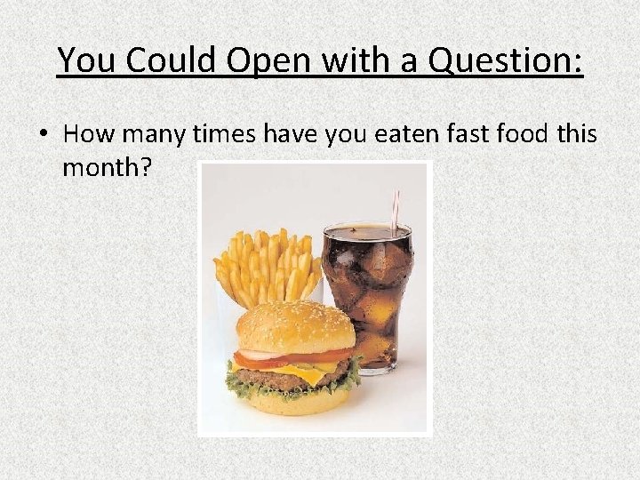 You Could Open with a Question: • How many times have you eaten fast