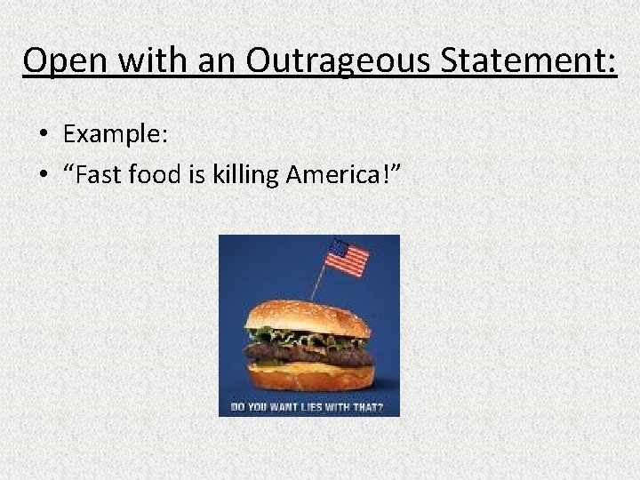 Open with an Outrageous Statement: • Example: • “Fast food is killing America!” 