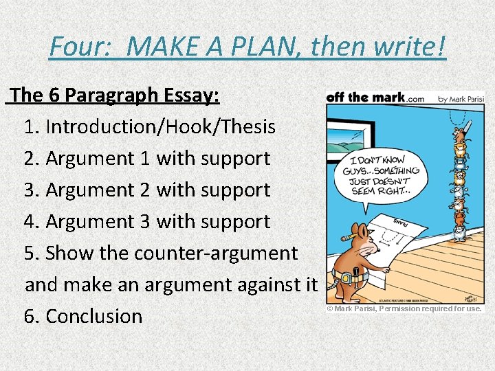 Four: MAKE A PLAN, then write! The 6 Paragraph Essay: 1. Introduction/Hook/Thesis 2. Argument