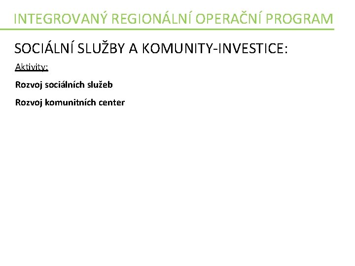 INTEGROVANÝ REGIONÁLNÍ OPERAČNÍ PROGRAM SOCIÁLNÍ SLUŽBY A KOMUNITY-INVESTICE: Aktivity: Rozvoj sociálních služeb Rozvoj komunitních