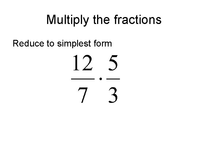 Multiply the fractions Reduce to simplest form Multiply the fractions Reduce to simplest form