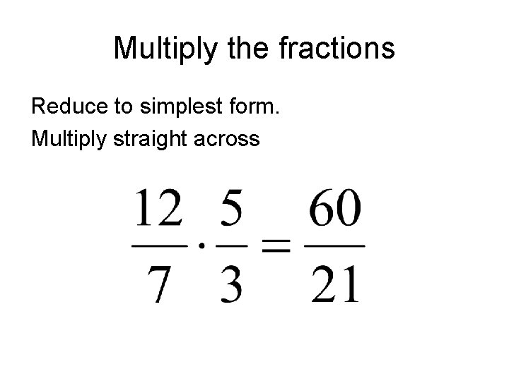 Multiply the fractions Reduce to simplest form. Multiply straight across Multiply the fractions Reduce to simplest form. Multiply straight across
