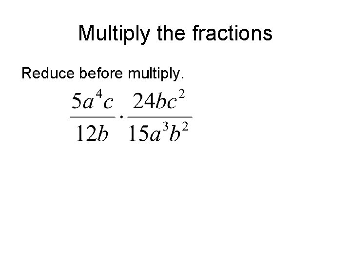 Multiply the fractions Reduce before multiply. Multiply the fractions Reduce before multiply.