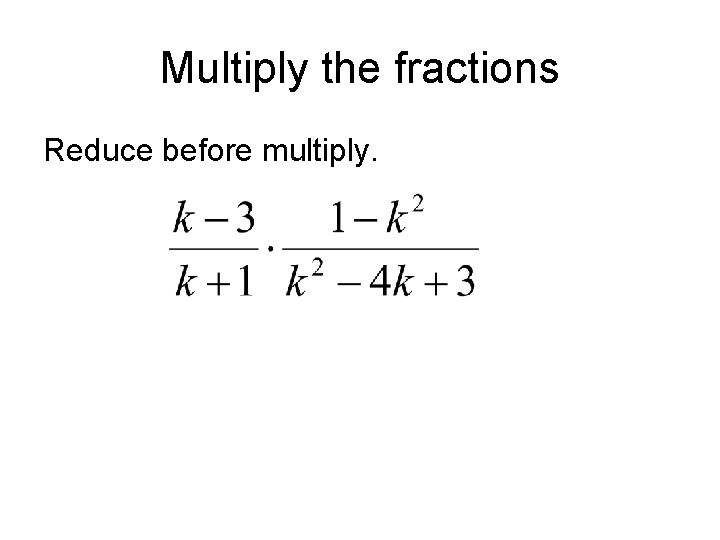 Multiply the fractions Reduce before multiply. Multiply the fractions Reduce before multiply.