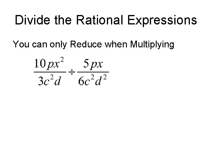 Divide the Rational Expressions You can only Reduce when Multiplying Divide the Rational Expressions You can only Reduce when Multiplying
