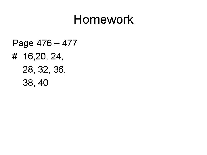 Homework Page 476 – 477 # 16, 20, 24, 28, 32, 36, 38, 40 Homework Page 476 – 477 # 16, 20, 24, 28, 32, 36, 38, 40