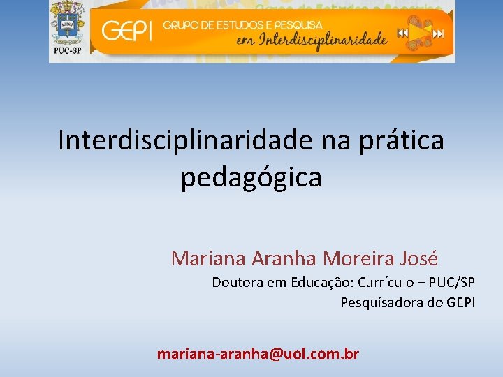 Interdisciplinaridade na prática pedagógica Mariana Aranha Moreira José Doutora em Educação: Currículo – PUC/SP
