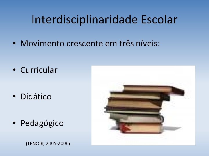 Interdisciplinaridade Escolar • Movimento crescente em três níveis: • Curricular • Didático • Pedagógico
