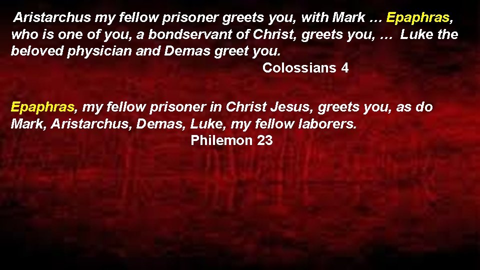  Aristarchus my fellow prisoner greets you, with Mark … Epaphras, who is one