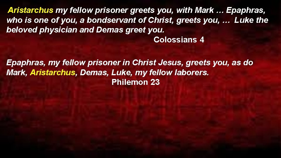  Aristarchus my fellow prisoner greets you, with Mark … Epaphras, who is one