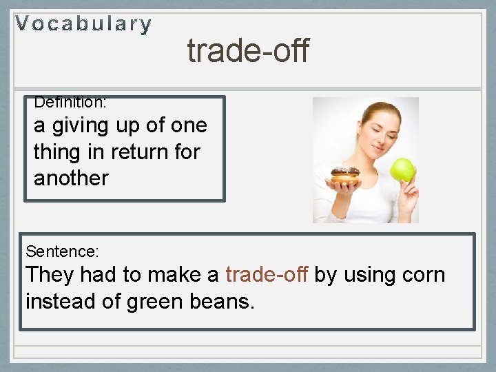 trade-off Definition: a giving up of one thing in return for another Sentence: They