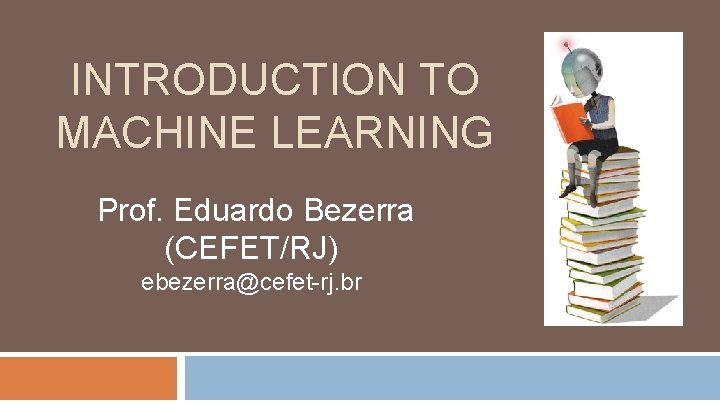 INTRODUCTION TO MACHINE LEARNING Prof. Eduardo Bezerra (CEFET/RJ) ebezerra@cefet-rj. br 