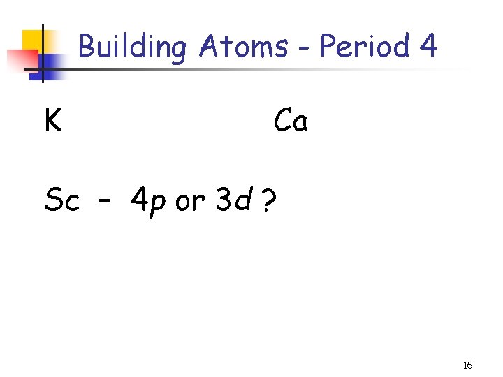 Building Atoms - Period 4 K Ca Sc – 4 p or 3 d