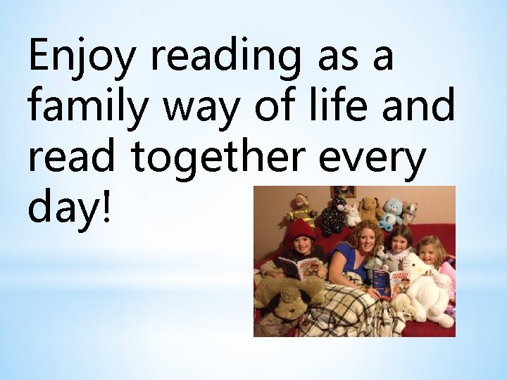 Enjoy reading as a family way of life and read together every day! 