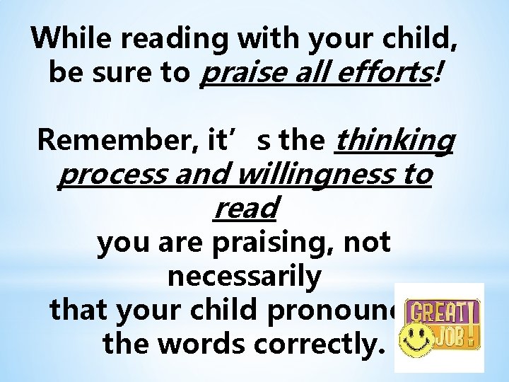 While reading with your child, be sure to praise all efforts! Remember, it’s the