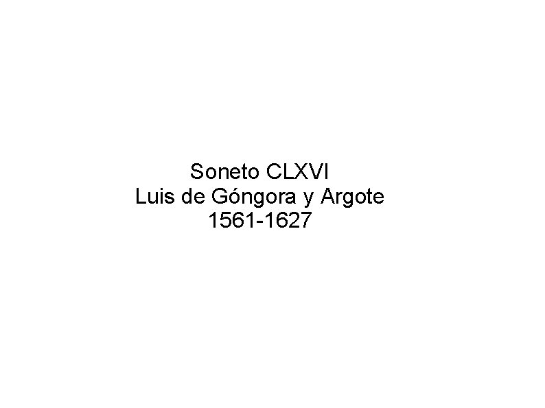 Soneto CLXVI Luis de Góngora y Argote 1561 -1627 