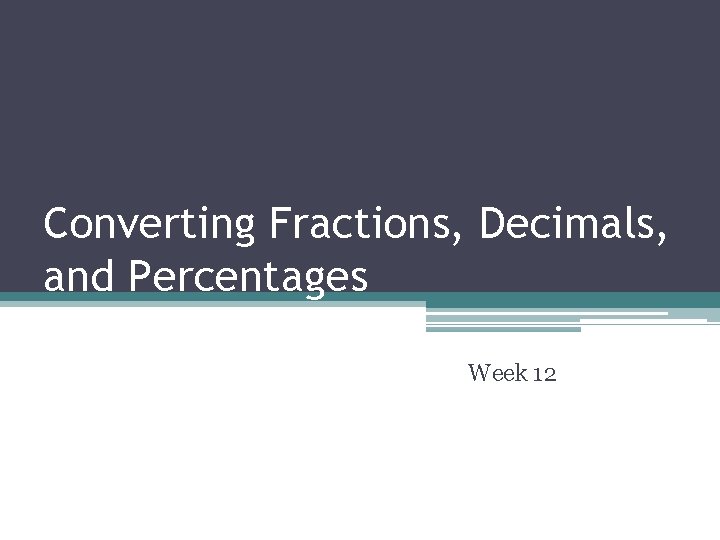 Converting Fractions, Decimals, and Percentages Week 12 