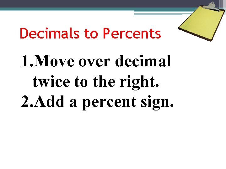 Decimals to Percents 1. Move over decimal twice to the right. 2. Add a