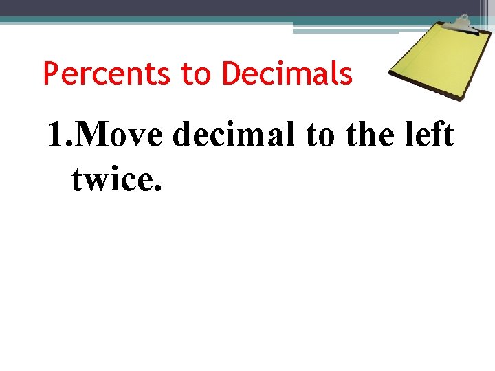 Percents to Decimals 1. Move decimal to the left twice. 