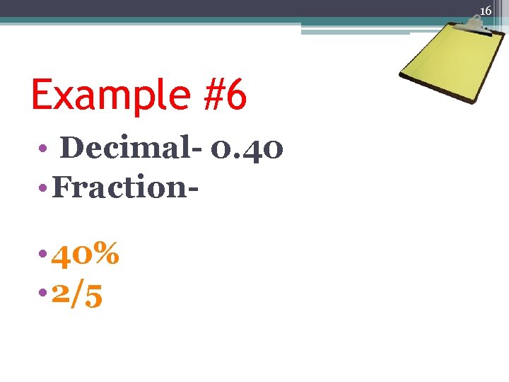 16 Example #6 • Decimal- 0. 40 • Fraction • 40% • 2/5 