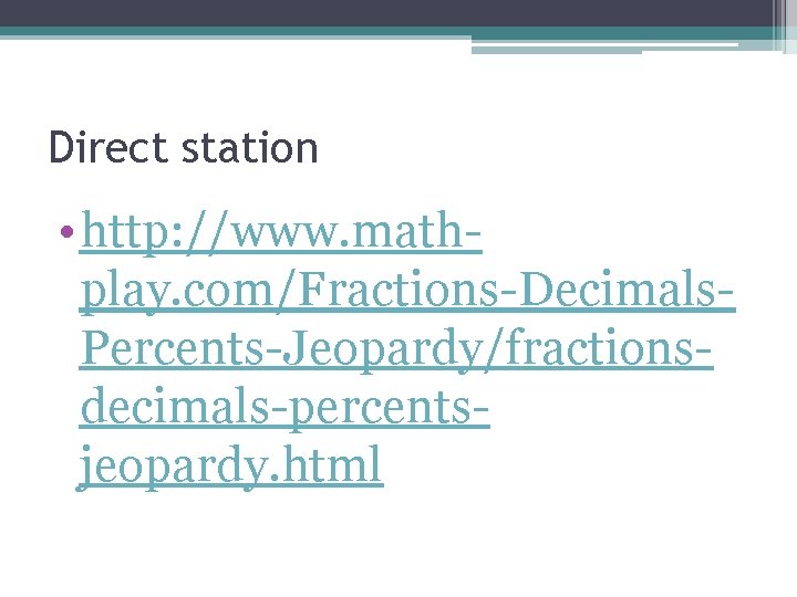 Direct station • http: //www. mathplay. com/Fractions-Decimals. Percents-Jeopardy/fractionsdecimals-percentsjeopardy. html 