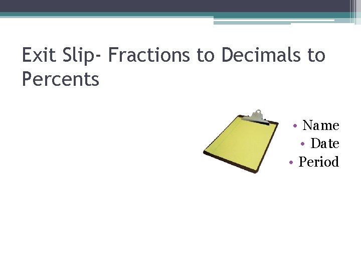 Exit Slip- Fractions to Decimals to Percents • Name • Date • Period 