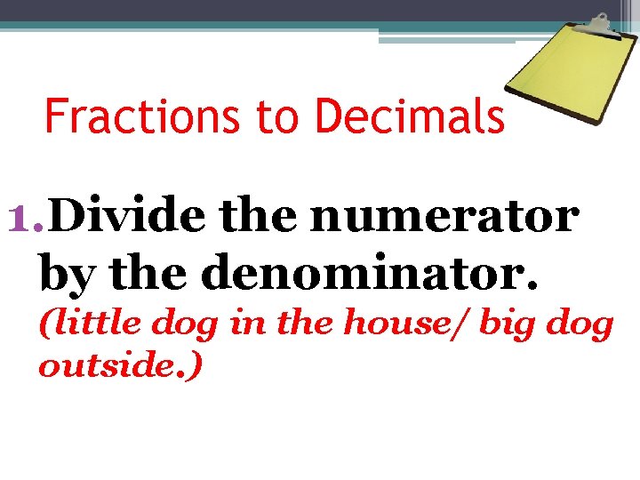 Fractions to Decimals 1. Divide the numerator by the denominator. (little dog in the