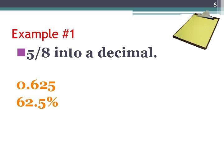 8 Example #1 n 5/8 into a decimal. 0. 625 62. 5% 