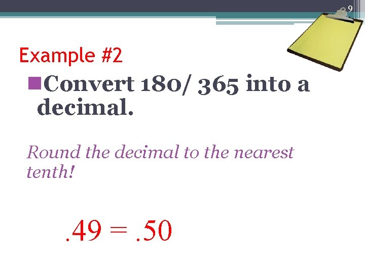 9 Example #2 n. Convert 180/ 365 into a decimal. Round the decimal to