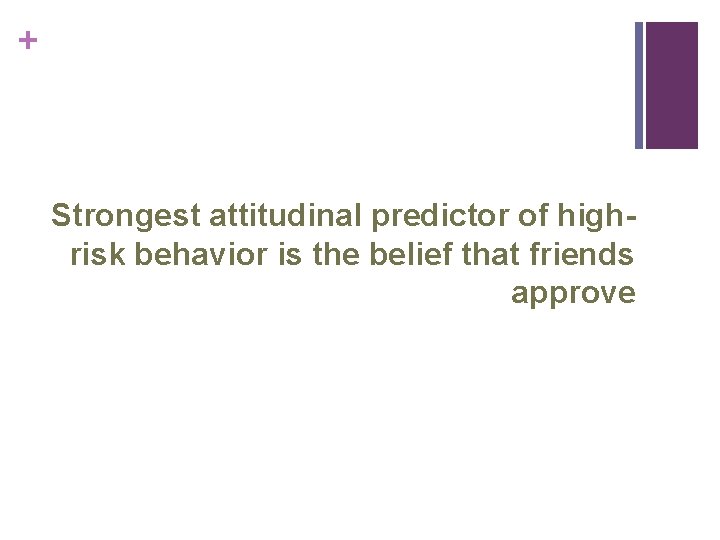 + Strongest attitudinal predictor of highrisk behavior is the belief that friends approve 