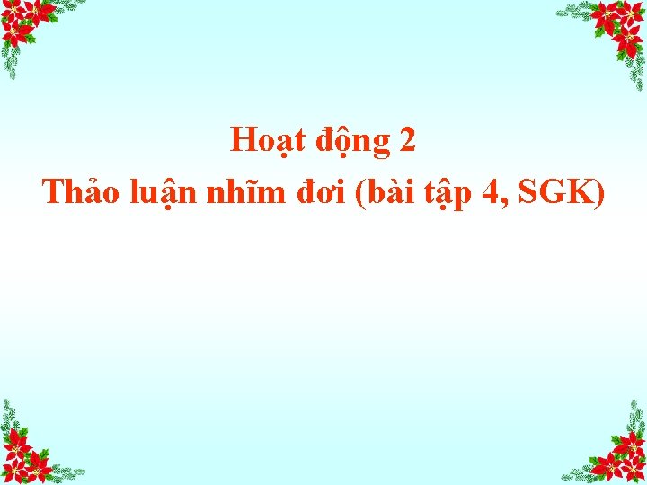 Hoạt động 2 Thảo luận nhĩm đơi (bài tập 4, SGK) 