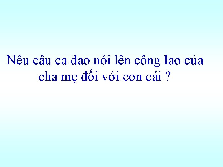 Nêu câu ca dao nói lên công lao của cha mẹ đối với con