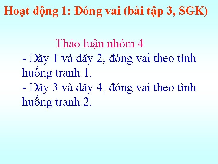 Hoạt động 1: Đóng vai (bài tập 3, SGK) Thảo luận nhóm 4 -