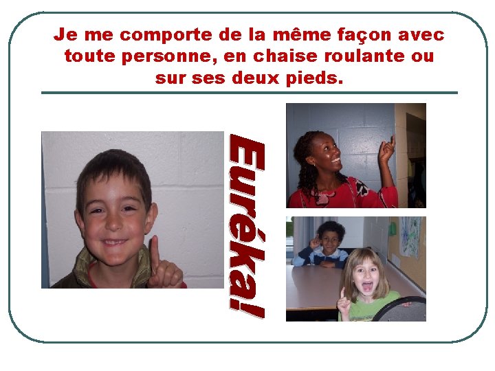 Je me comporte de la même façon avec toute personne, en chaise roulante ou