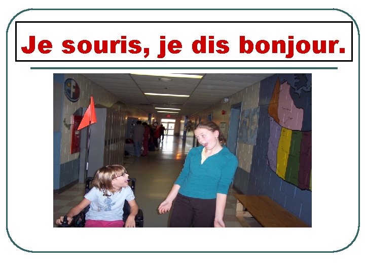 Je souris, je dis bonjour. 