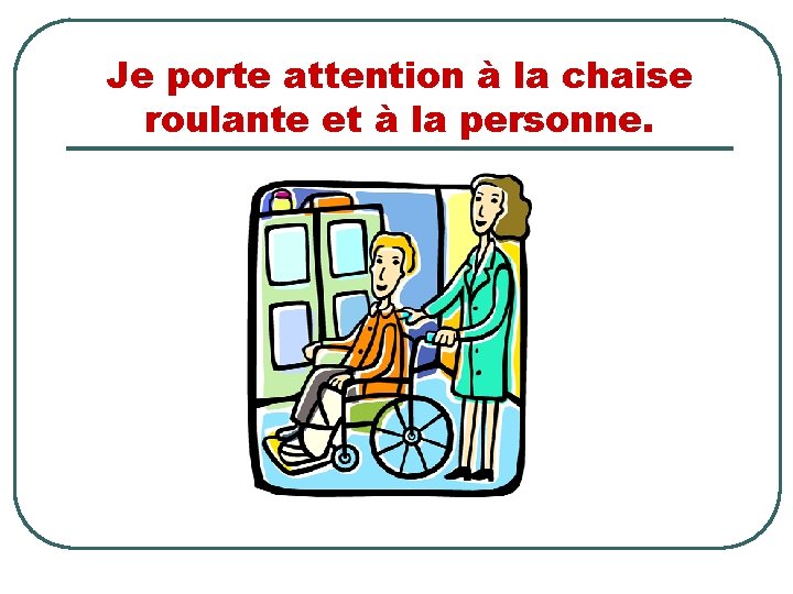 Je porte attention à la chaise roulante et à la personne. 