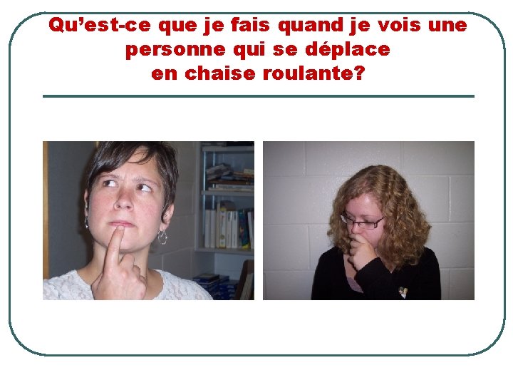 Qu’est-ce que je fais quand je vois une personne qui se déplace en chaise