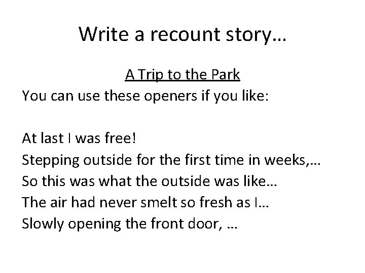 Write a recount story… A Trip to the Park You can use these openers