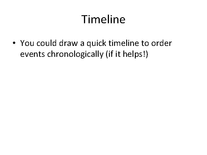 Timeline • You could draw a quick timeline to order events chronologically (if it