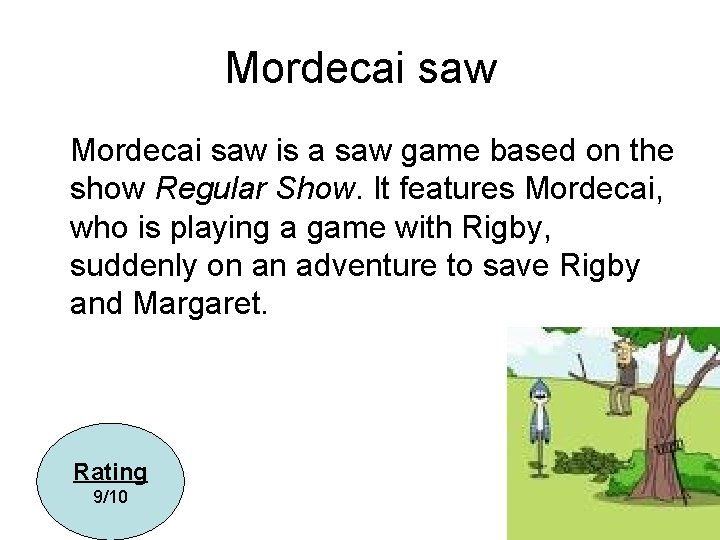 Mordecai saw is a saw game based on the show Regular Show. It features