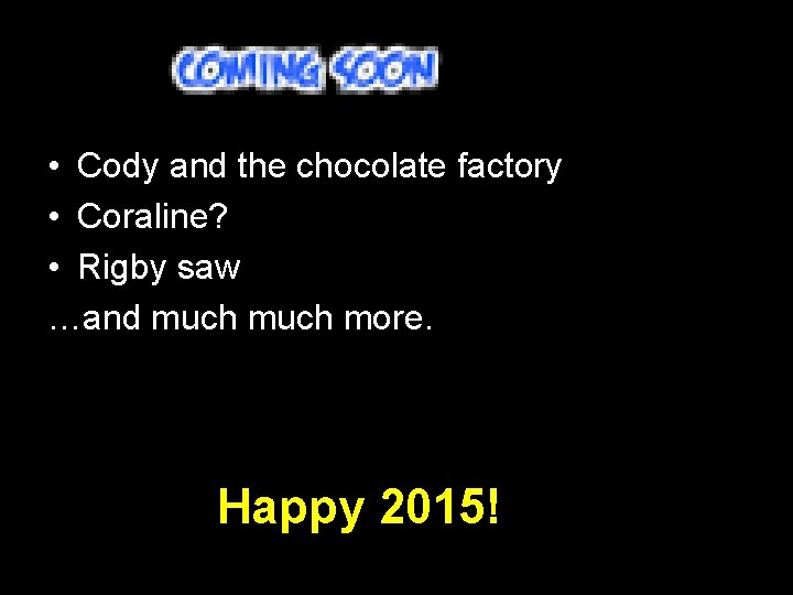  • Cody and the chocolate factory • Coraline? • Rigby saw …and much