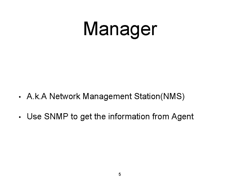 Manager • A. k. A Network Management Station(NMS) • Use SNMP to get the