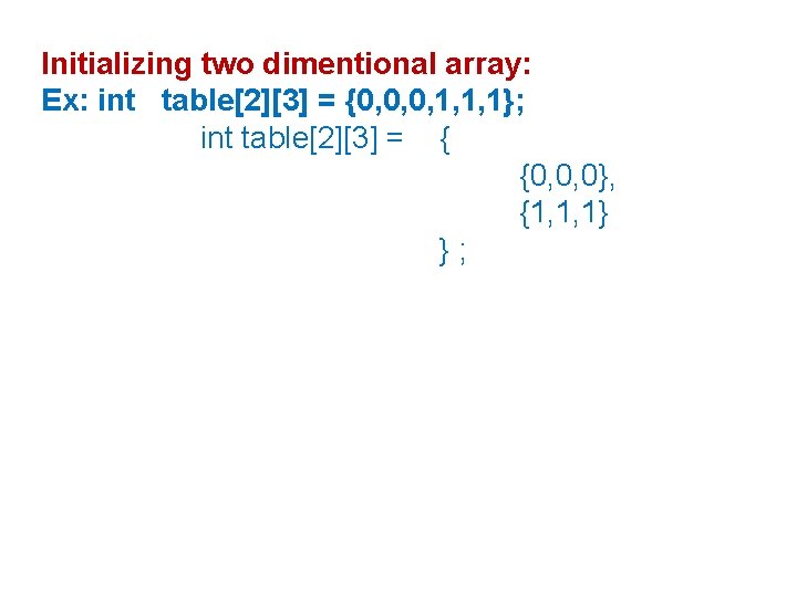 Initializing two dimentional array: Ex: int table[2][3] = {0, 0, 0, 1, 1, 1};