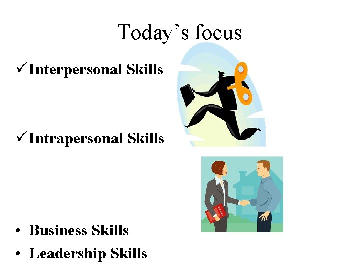Today’s focus ü Interpersonal Skills ü Intrapersonal Skills • Business Skills • Leadership Skills