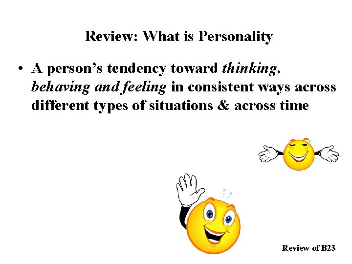 Review: What is Personality • A person’s tendency toward thinking, behaving and feeling in