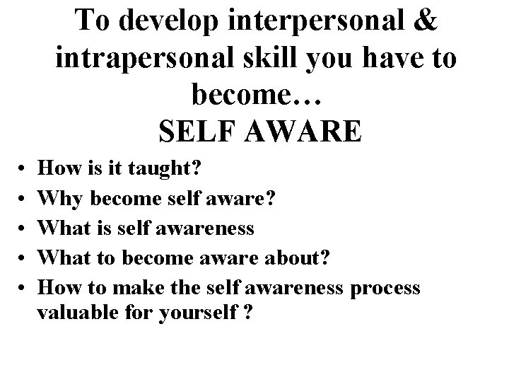 To develop interpersonal & intrapersonal skill you have to become… SELF AWARE • •