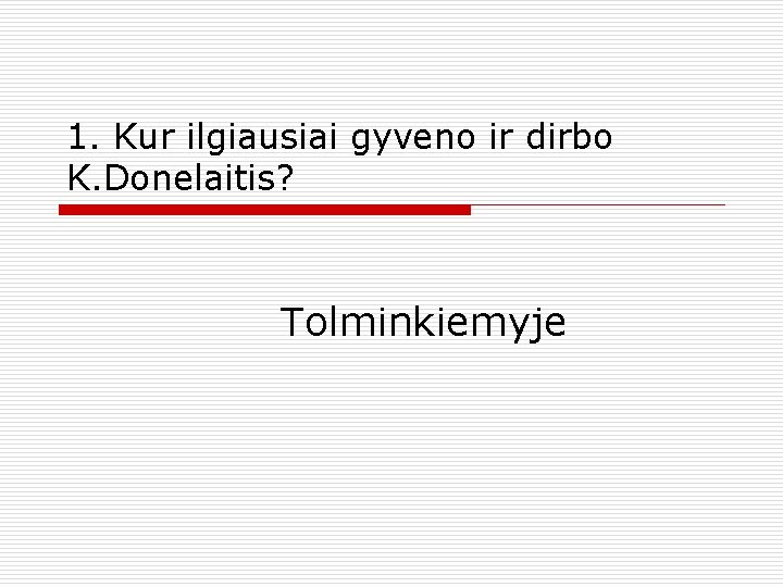 1. Kur ilgiausiai gyveno ir dirbo K. Donelaitis? Tolminkiemyje 