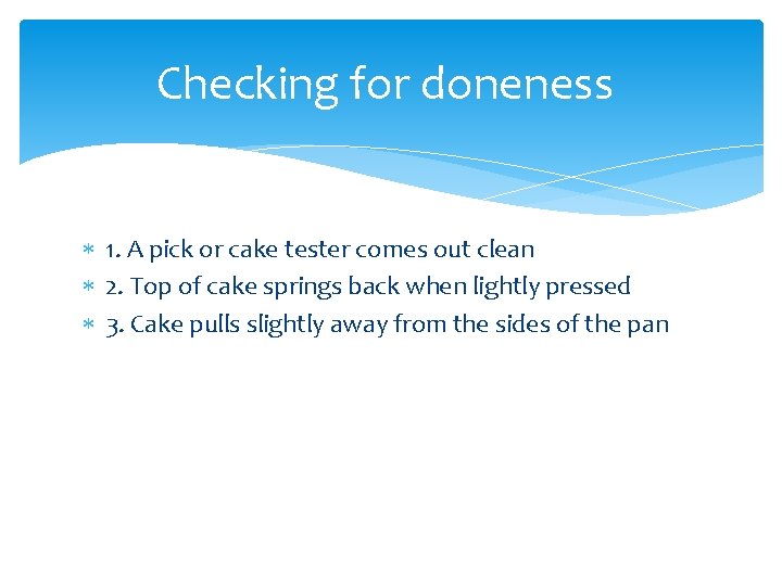 Checking for doneness 1. A pick or cake tester comes out clean 2. Top