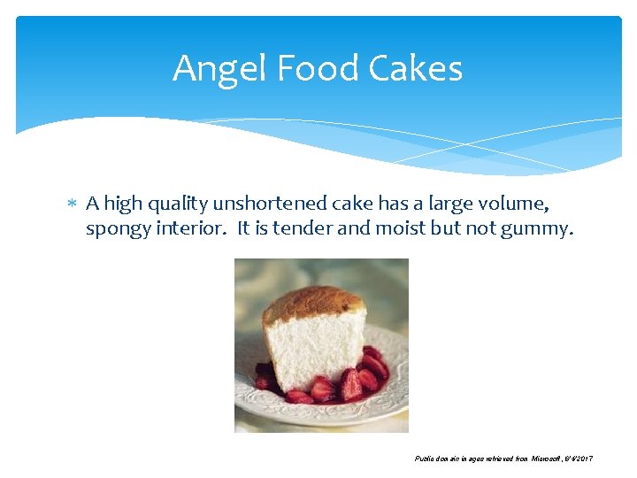 Angel Food Cakes A high quality unshortened cake has a large volume, spongy interior.