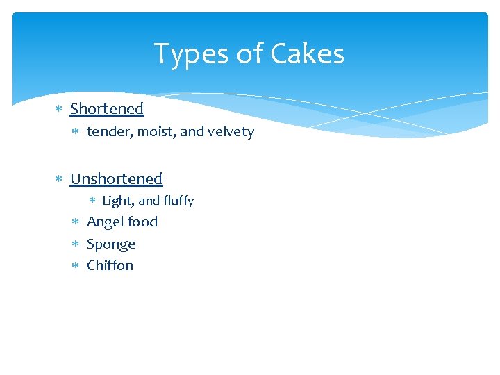 Types of Cakes Shortened tender, moist, and velvety Unshortened Light, and fluffy Angel food